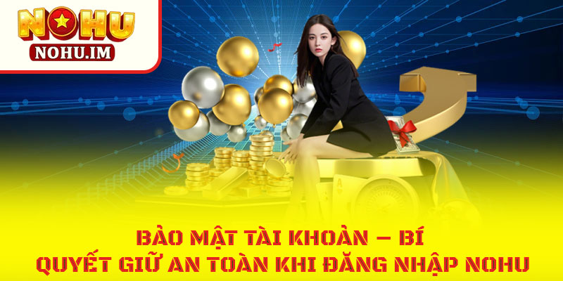 Bảo mật tài khoản – bí quyết giữ an toàn khi đăng nhập NOHU