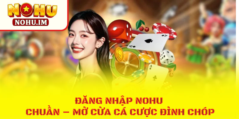 Đăng nhập NOHU chuẩn – Mở cửa cá cược đỉnh chóp