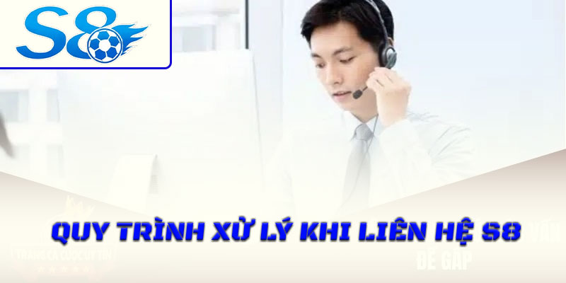 Quy trình xử lý khi liên hệ S8
